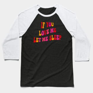 If You Love Me Let Me Sleep Groovy Baseball T-Shirt